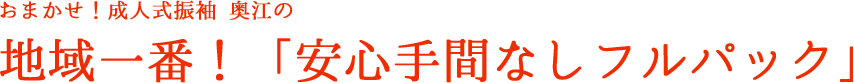 おまかせ！成人式振袖。奥江呉服店の安心手間なしフルパック！